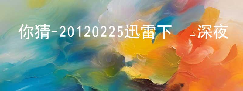 白國明的網絡影視資源,你猜-20120225迅雷下載_深夜電影